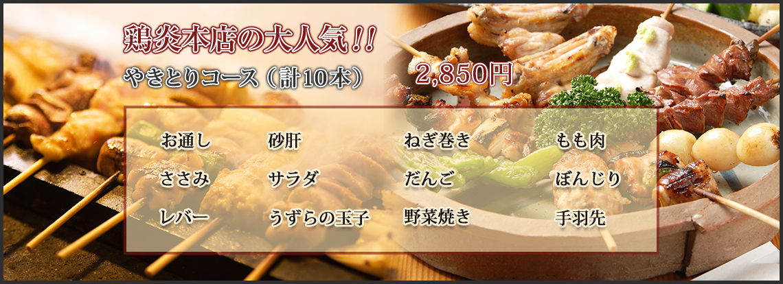 鶏炎本店の大人気焼き鳥コース（計10本）2,850円　お道し 砂肝 ねぎ巻き もも肉 ささみ サラダ だんご ぼんじり レバー うずらの玉子 野菜焼き 手羽先